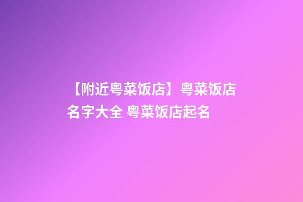 【附近粤菜饭店】粤菜饭店名字大全 粤菜饭店起名-第1张-店铺起名-玄机派